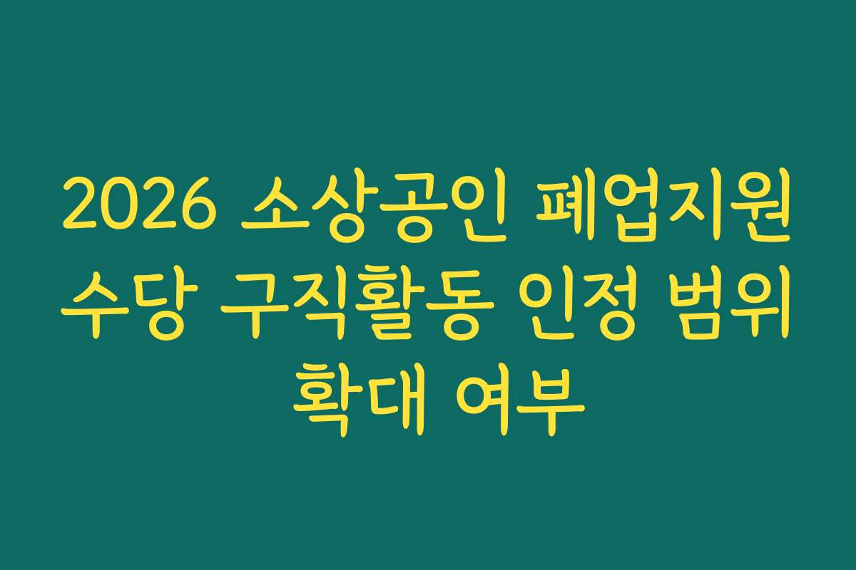 2026 소상공인 폐업지원수당 구직활동 인정 범위 확대 여부