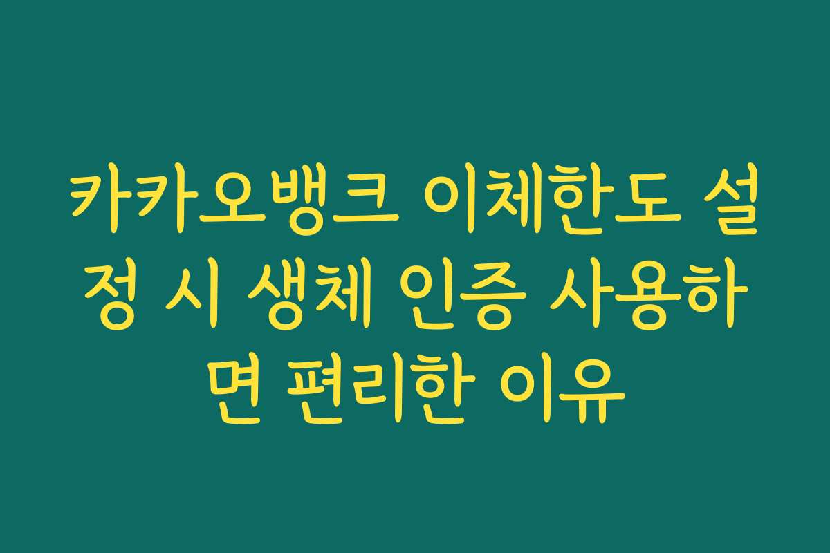 카카오뱅크 이체한도 설정 시 생체 인증 사용하면 편리한 이유