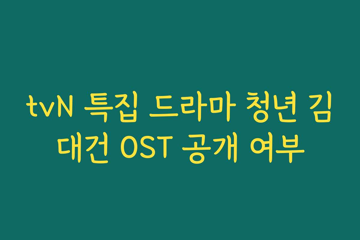 tvN 특집 드라마 청년 김대건 OST 공개 여부