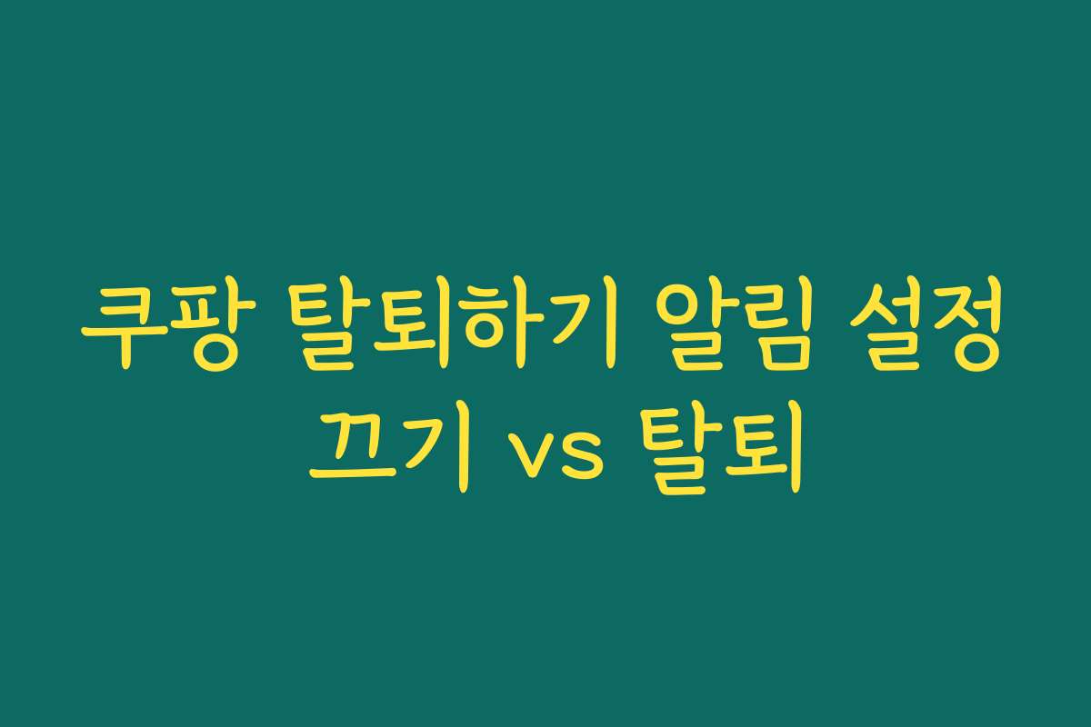 쿠팡 탈퇴하기 알림 설정 끄기 vs 탈퇴