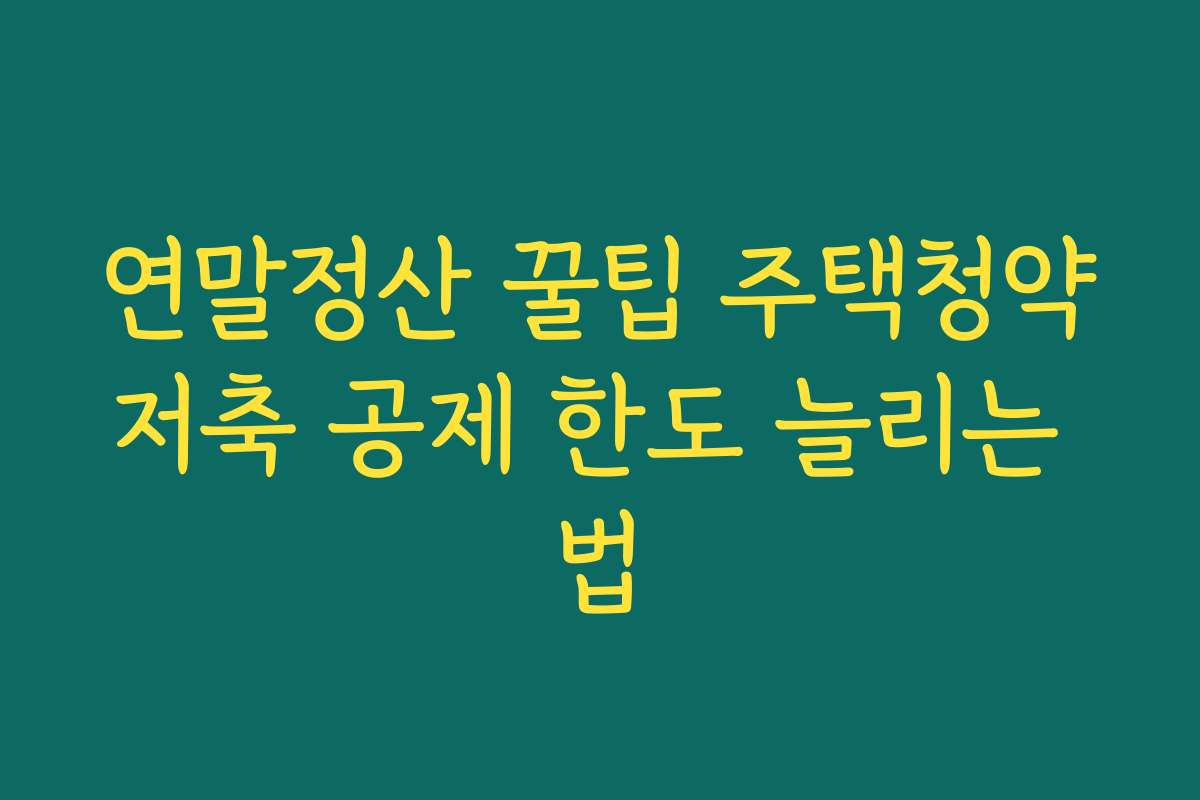 연말정산 꿀팁 주택청약저축 공제 한도 늘리는 법