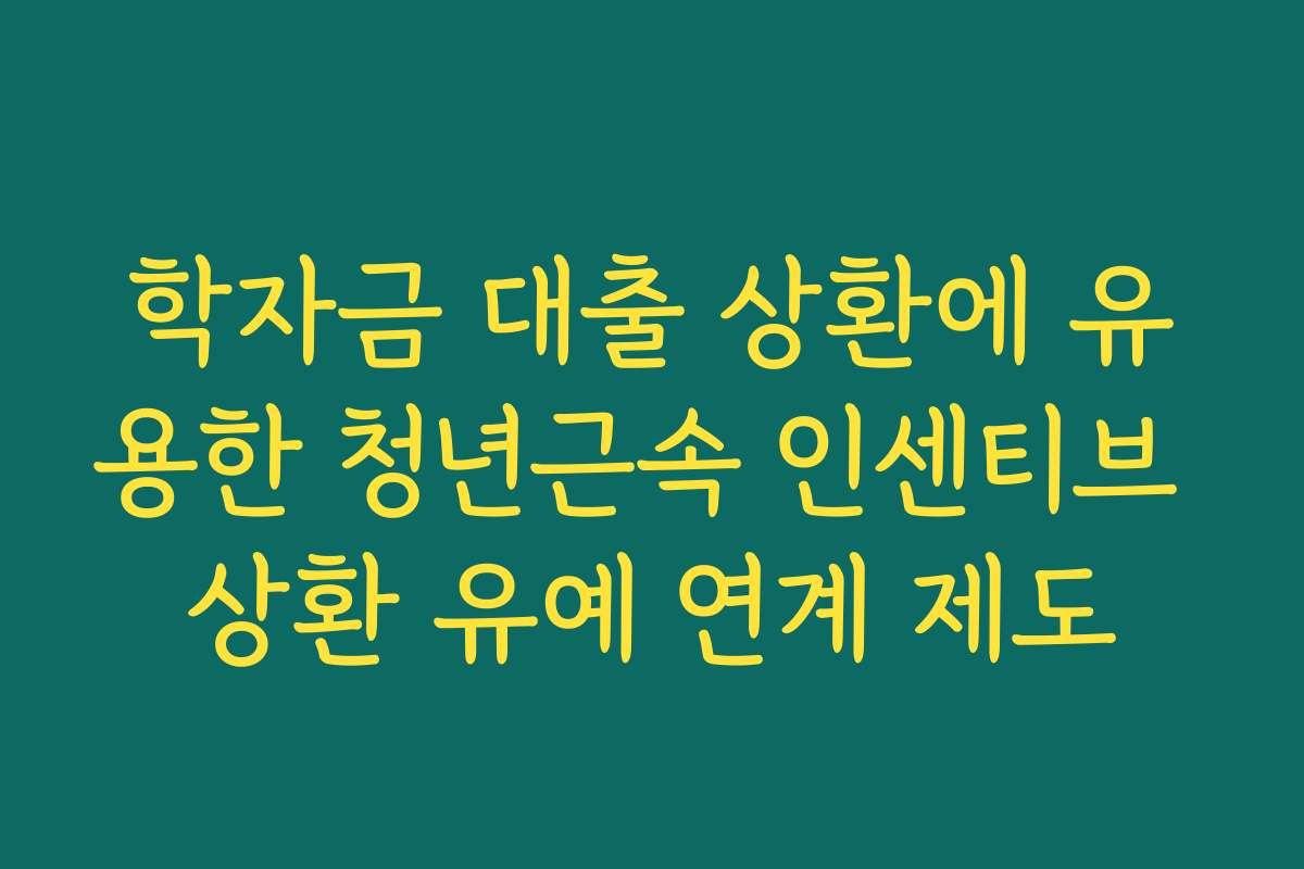 학자금 대출 상환에 유용한 청년근속 인센티브 상환 유예 연계 제도