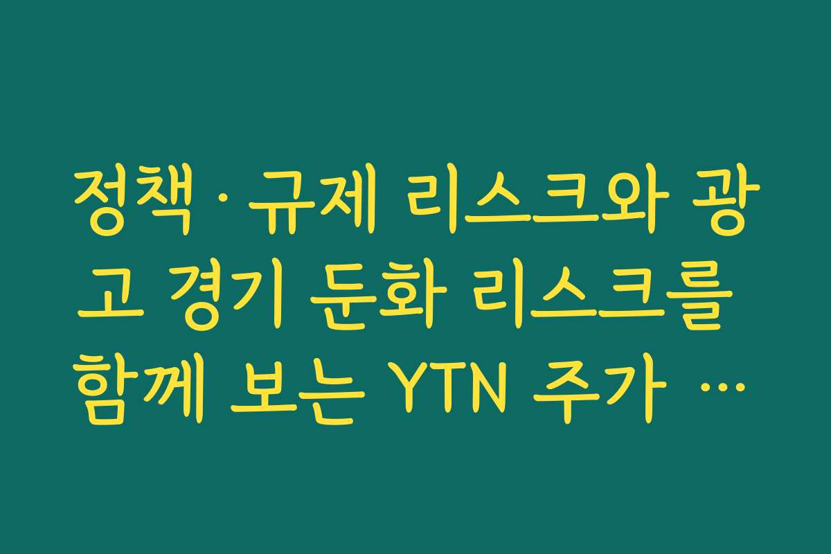 정책·규제 리스크와 광고 경기 둔화 리스크를 함께 보는 YTN 주가 급등 방어 전략