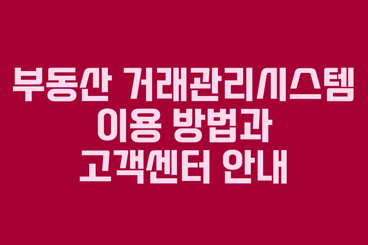 부동산 거래관리시스템 이용 방법과 고객센터 안내