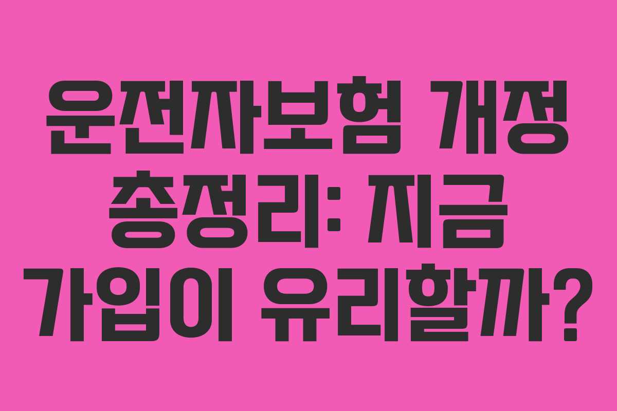 운전자보험 개정 총정리: 지금 가입이 유리할까?