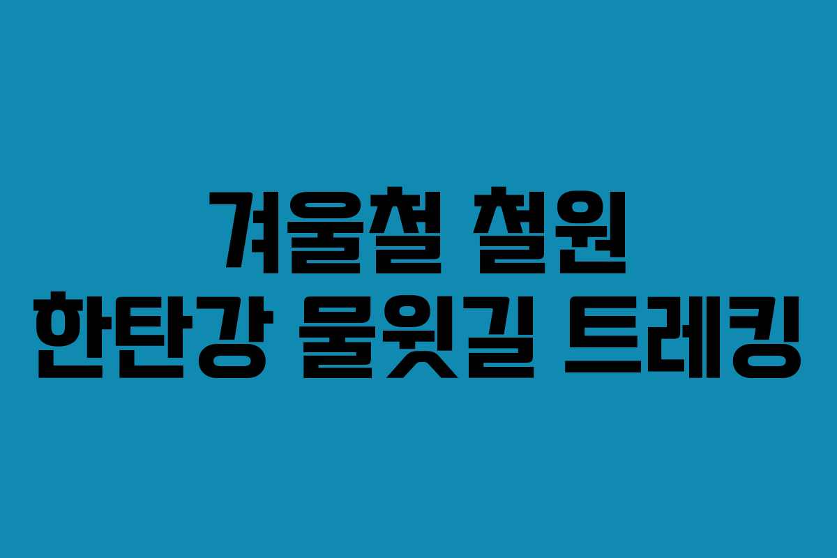 겨울철 철원 한탄강 물윗길 트레킹