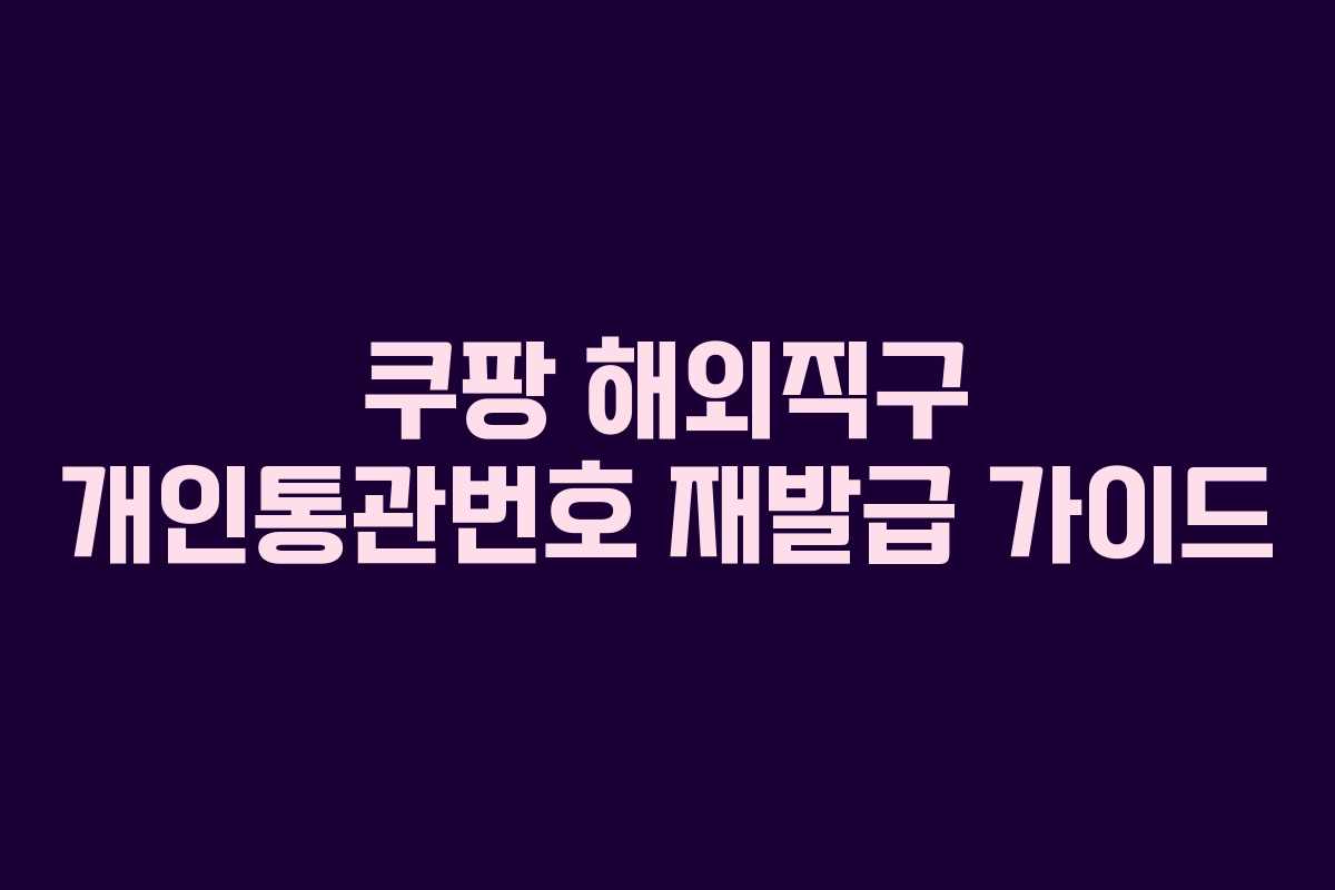 쿠팡 해외직구 개인통관번호 재발급 가이드