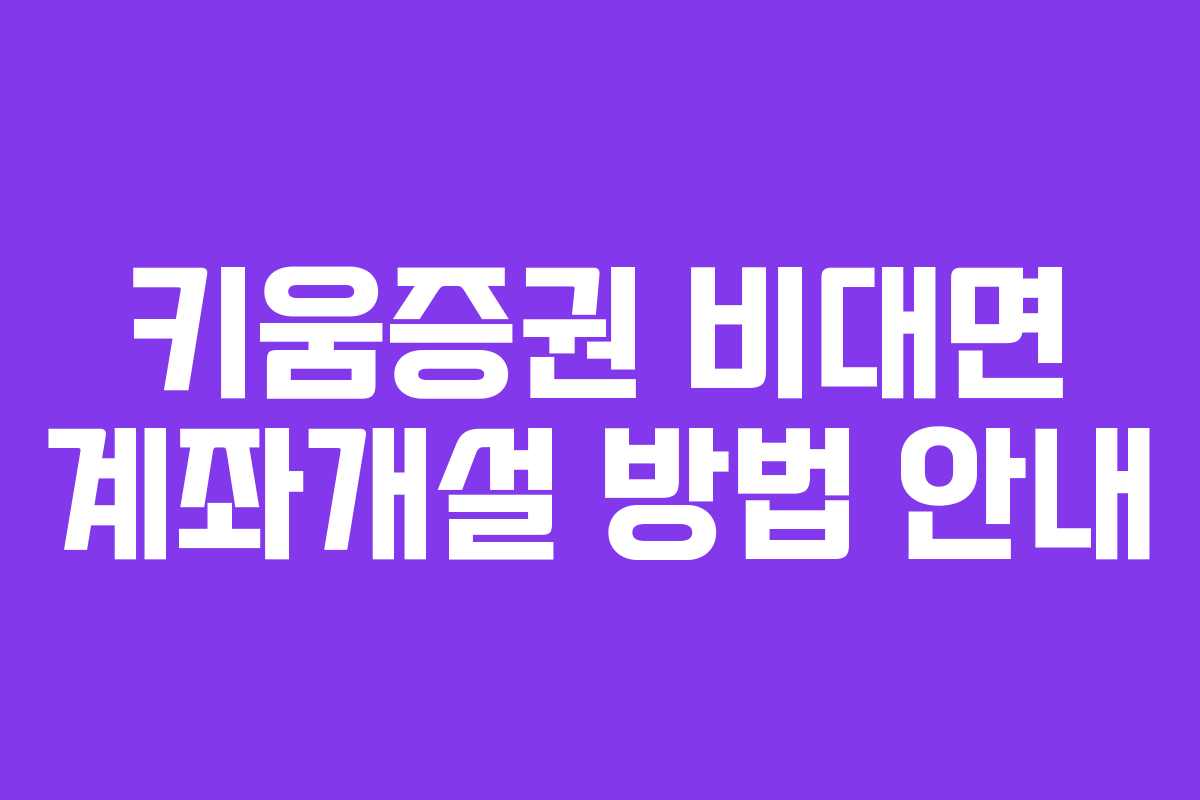 키움증권 비대면 계좌개설 방법 안내