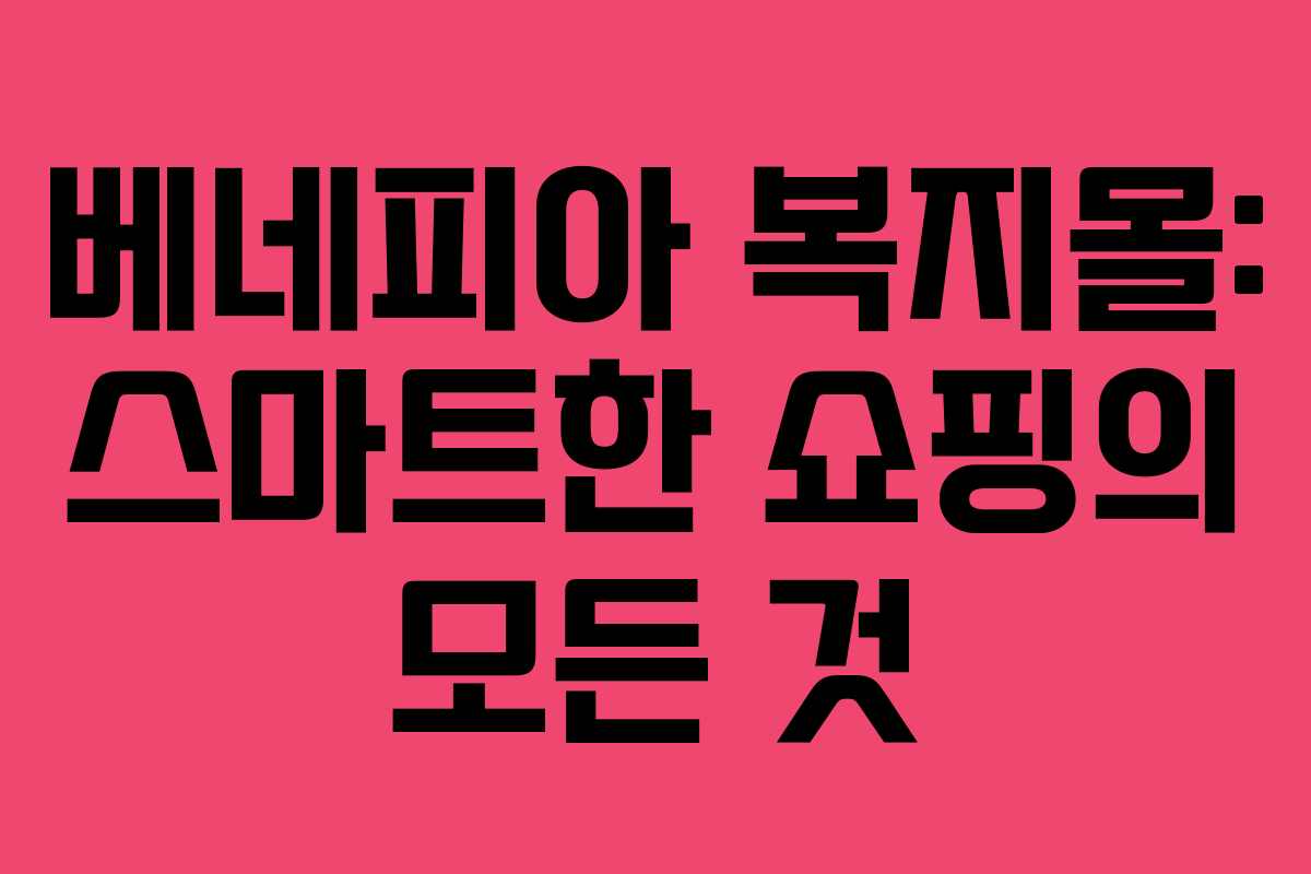 베네피아 복지몰: 스마트한 쇼핑의 모든 것