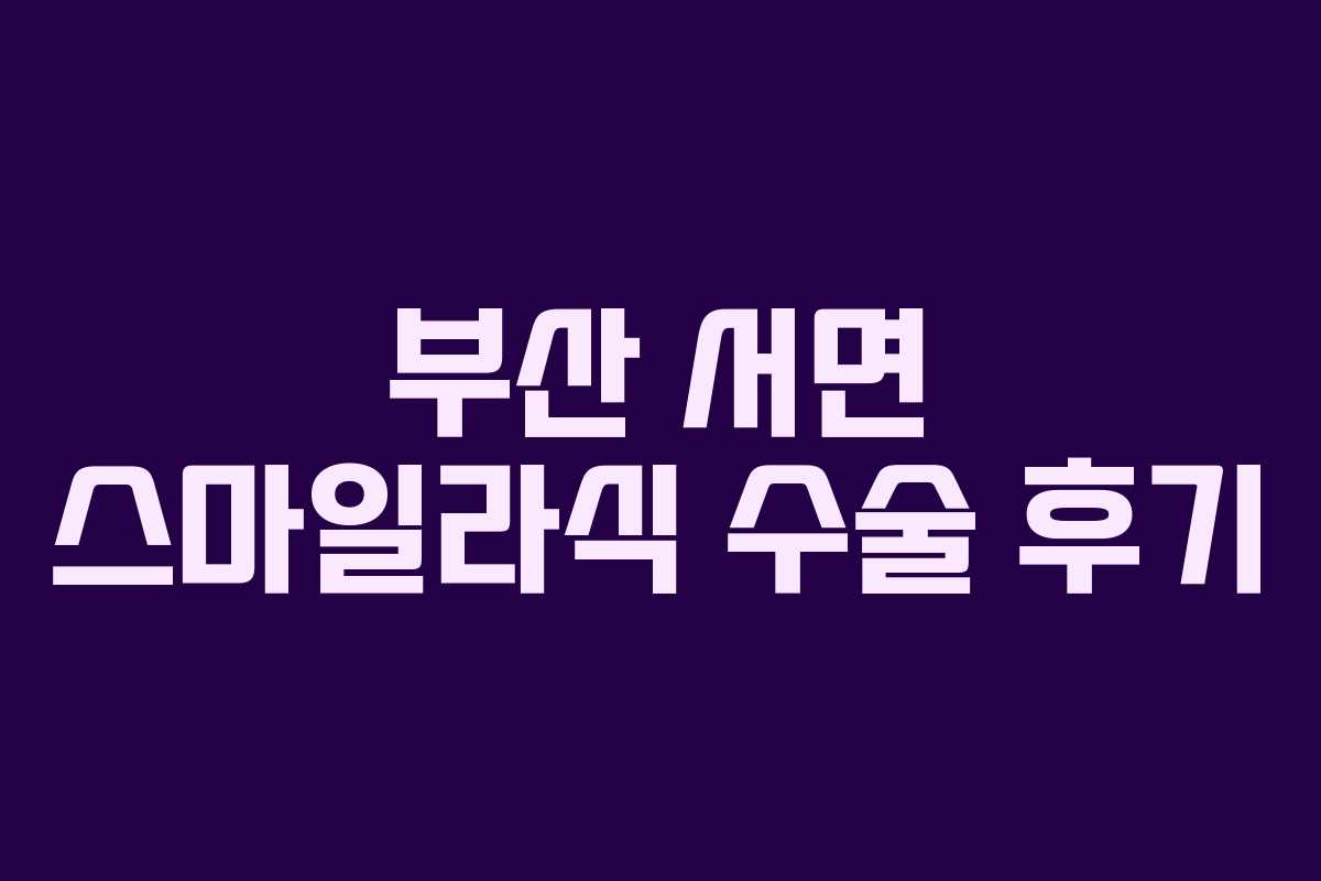 부산 서면 스마일라식 수술 후기