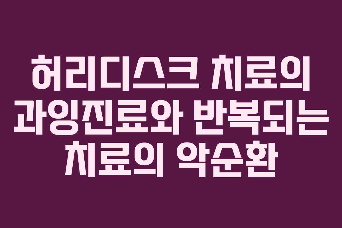 허리디스크 치료의 과잉진료와 반복되는 치료의 악순환