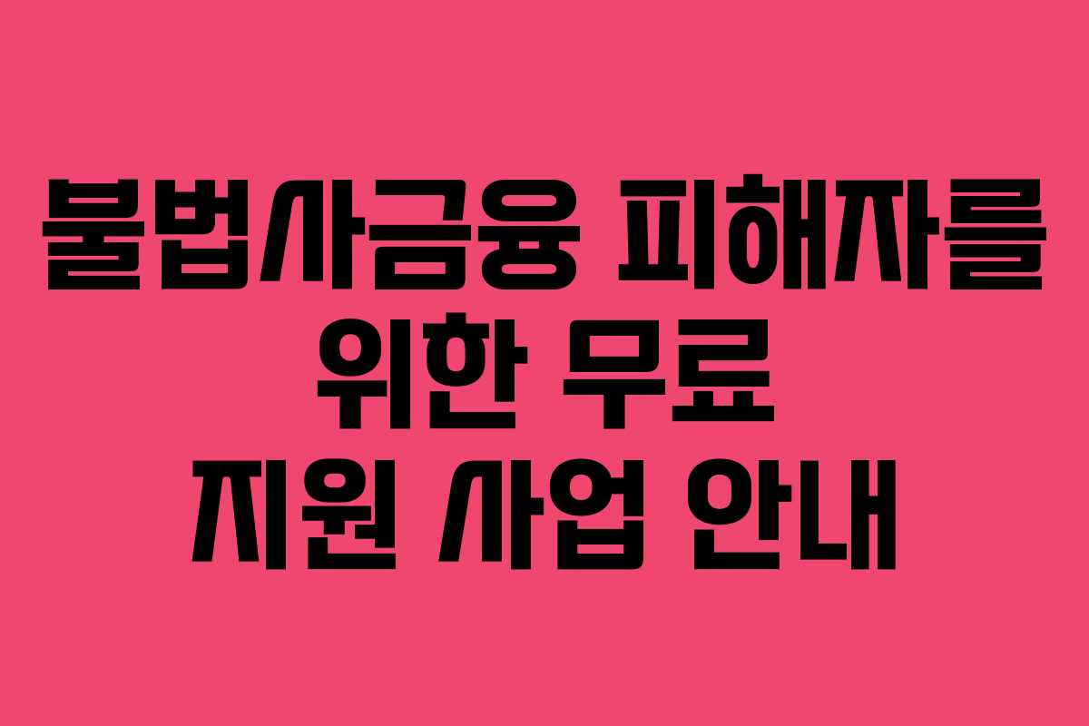 불법사금융 피해자를 위한 무료 지원 사업 안내
