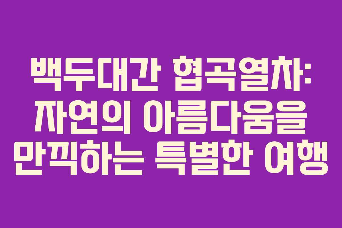 백두대간 협곡열차: 자연의 아름다움을 만끽하는 특별한 여행