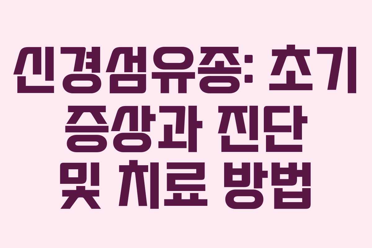 신경섬유종: 초기 증상과 진단 및 치료 방법