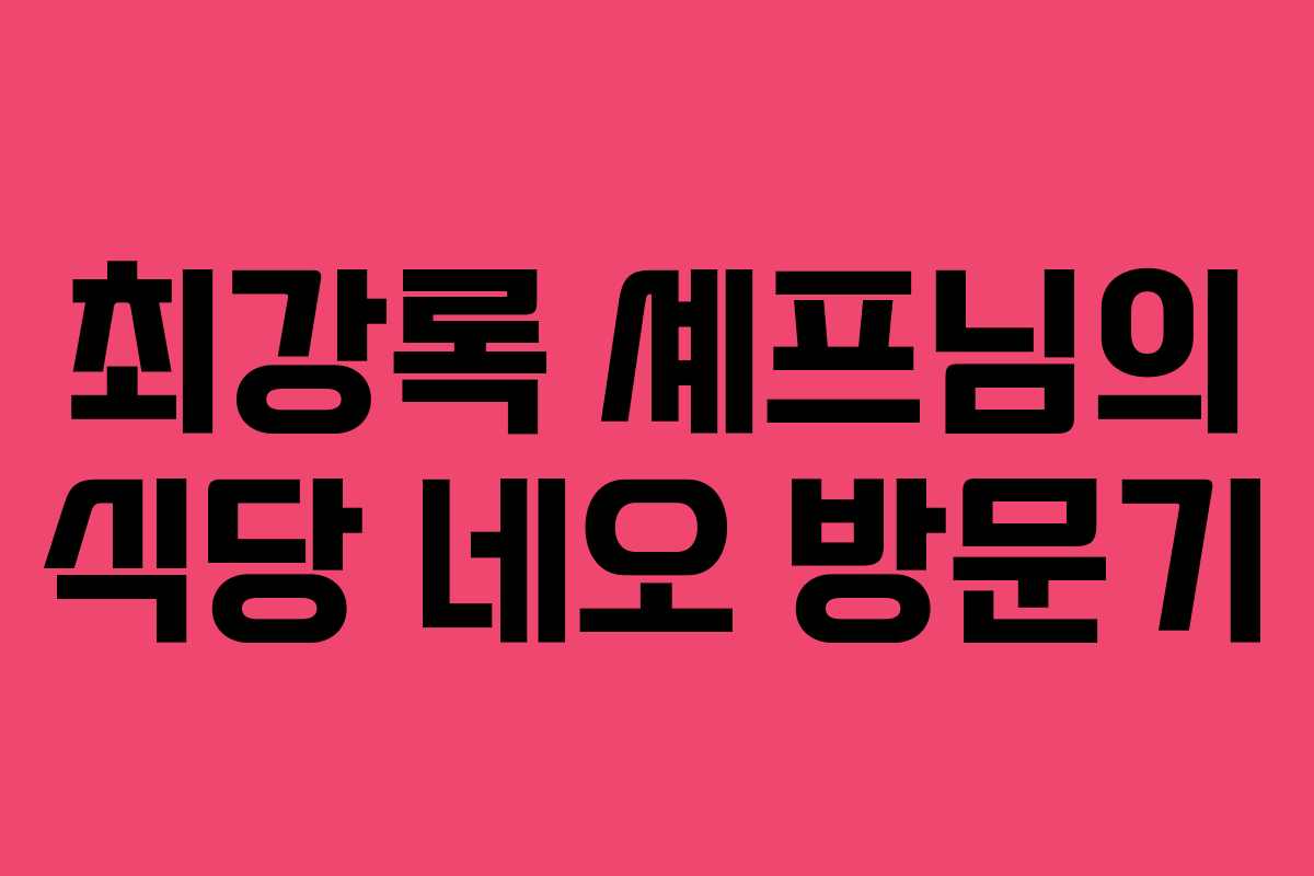 최강록 셰프님의 식당 네오 방문기