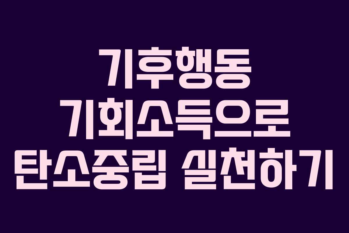 기후행동 기회소득으로 탄소중립 실천하기
