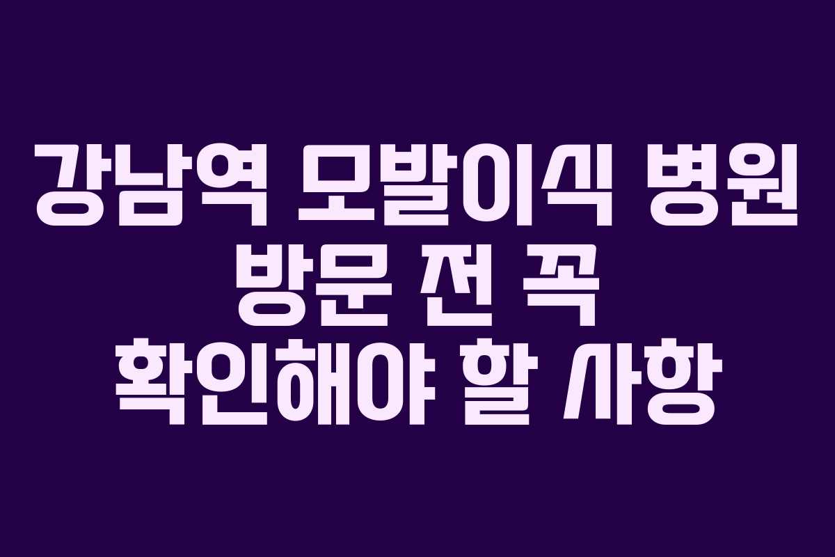 강남역 모발이식 병원 방문 전 꼭 확인해야 할 사항
