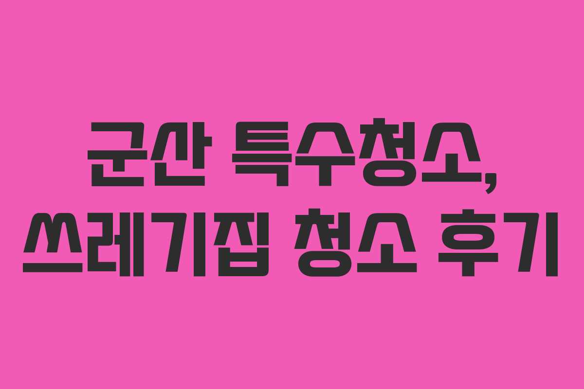 군산 특수청소, 쓰레기집 청소 후기
