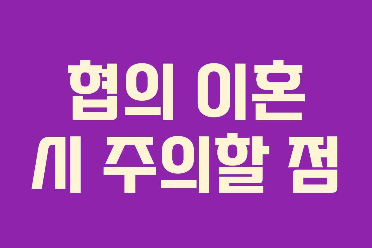 협의 이혼 시 주의할 점