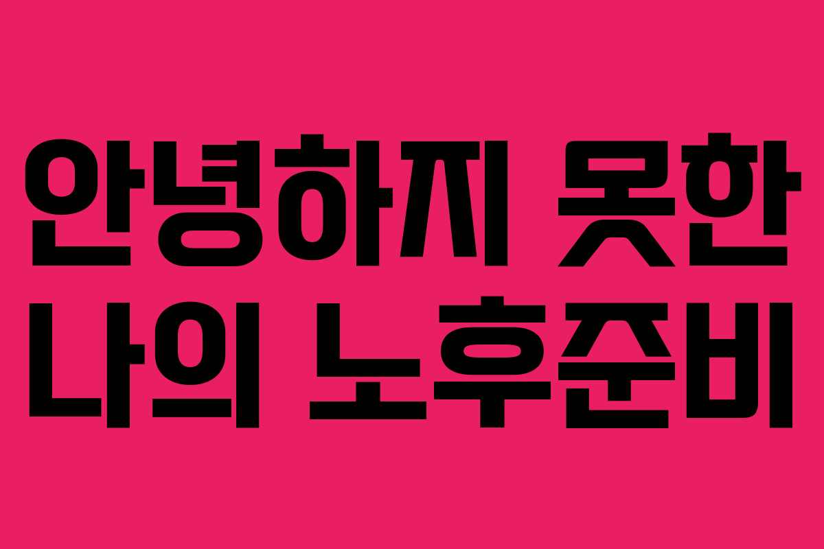 안녕하지 못한 나의 노후준비