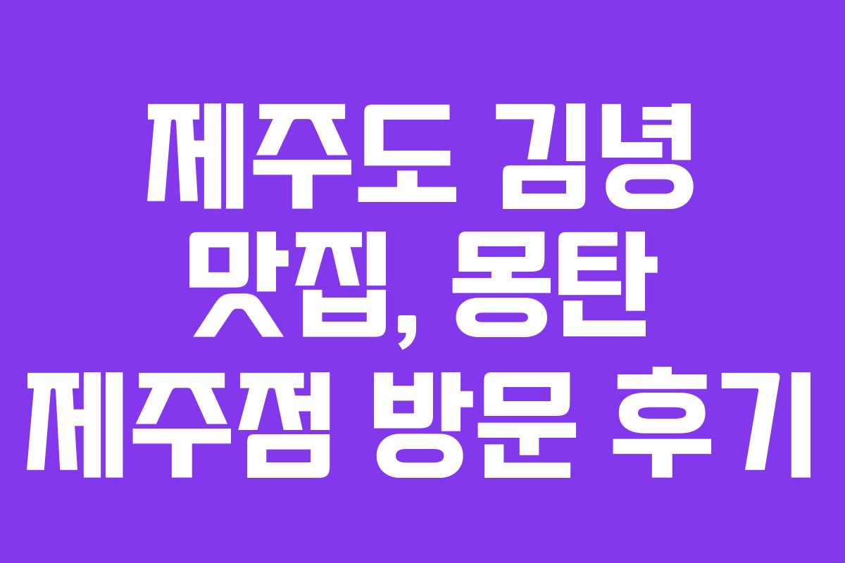 제주도 김녕 맛집, 몽탄 제주점 방문 후기
