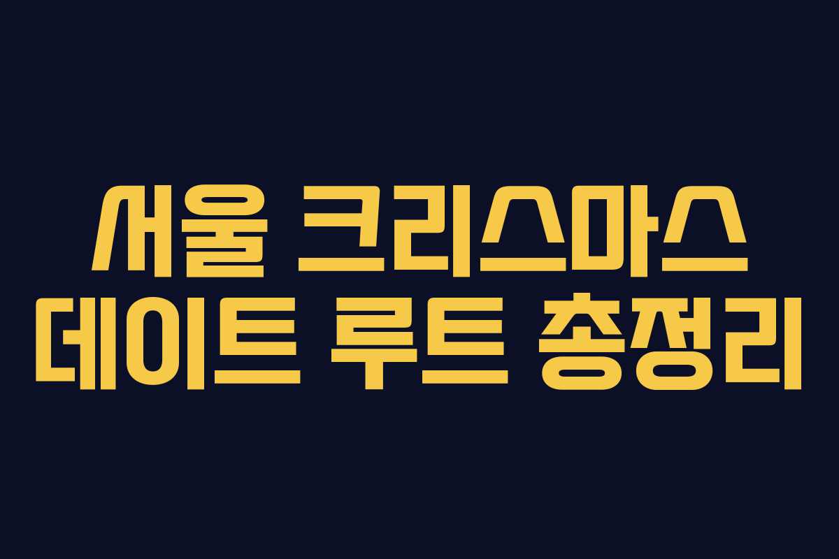 서울 크리스마스 데이트 루트 총정리