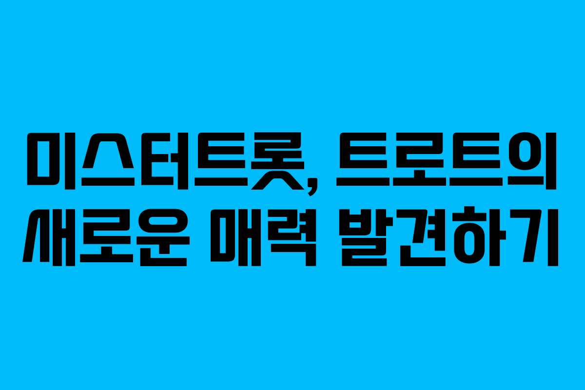 미스터트롯, 트로트의 새로운 매력 발견하기