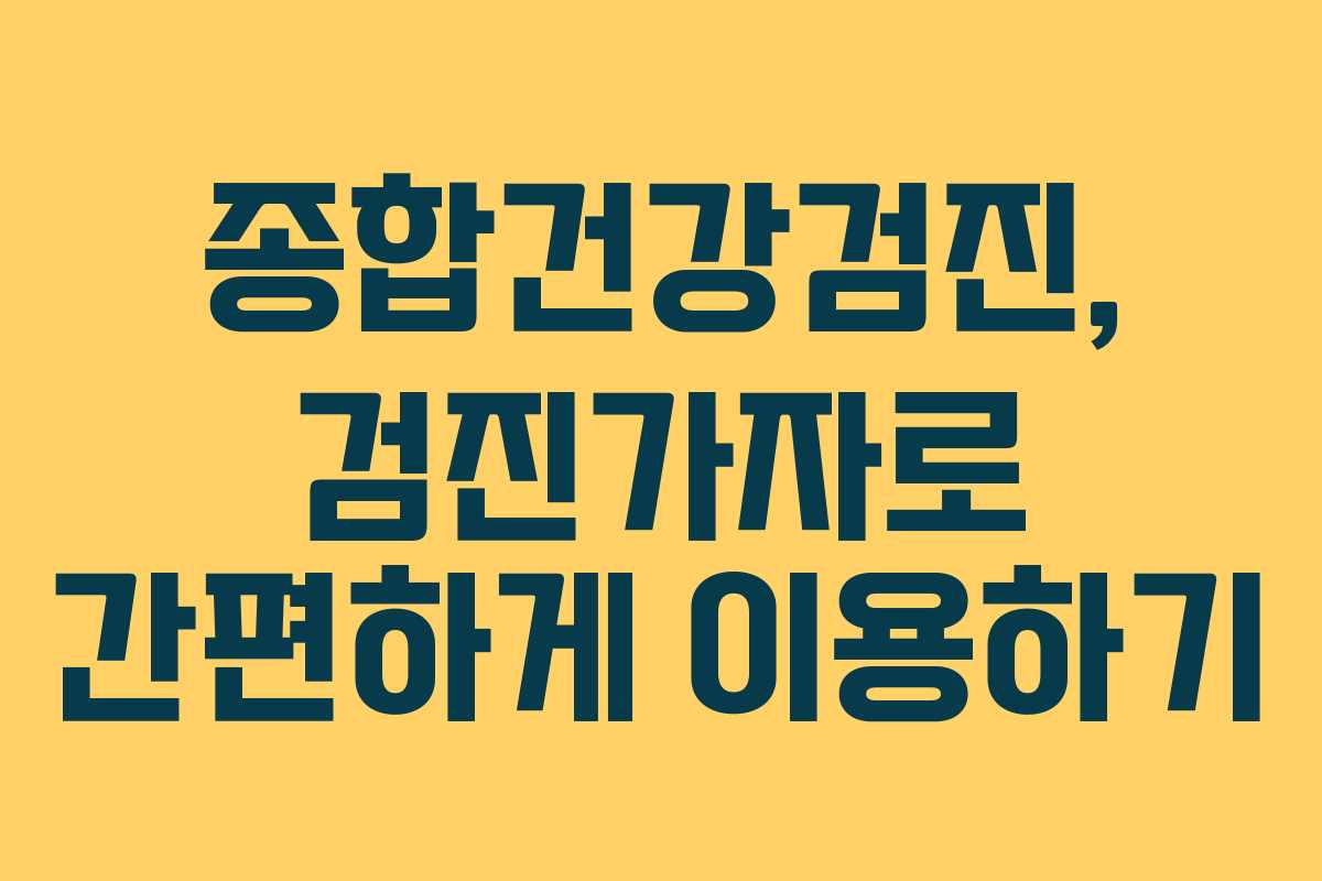 종합건강검진, 검진가자로 간편하게 이용하기