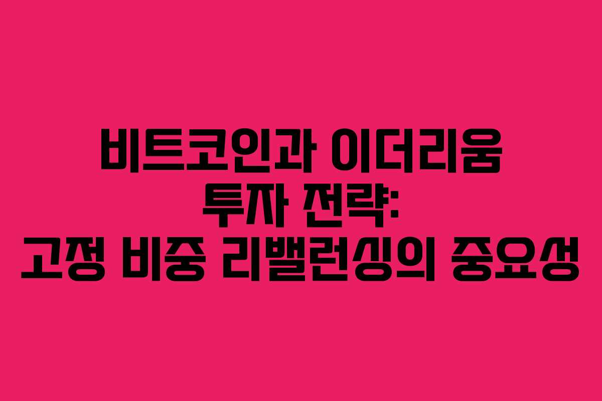 비트코인과 이더리움 투자 전략: 고정 비중 리밸런싱의 중요성