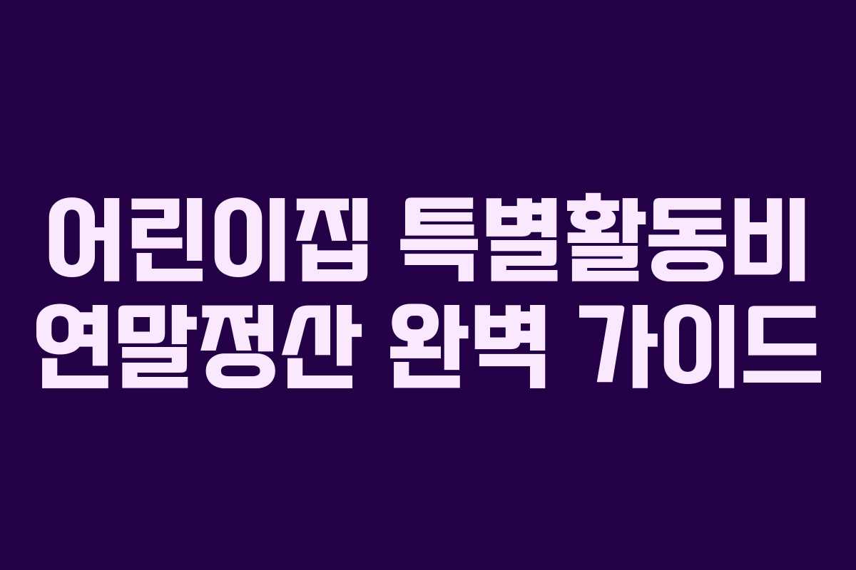 어린이집 특별활동비 연말정산 완벽 가이드