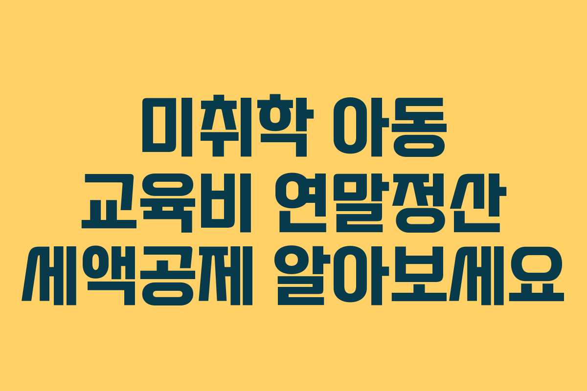 미취학 아동 교육비 연말정산 세액공제 알아보세요