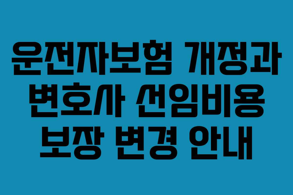 운전자보험 개정과 변호사 선임비용 보장 변경 안내