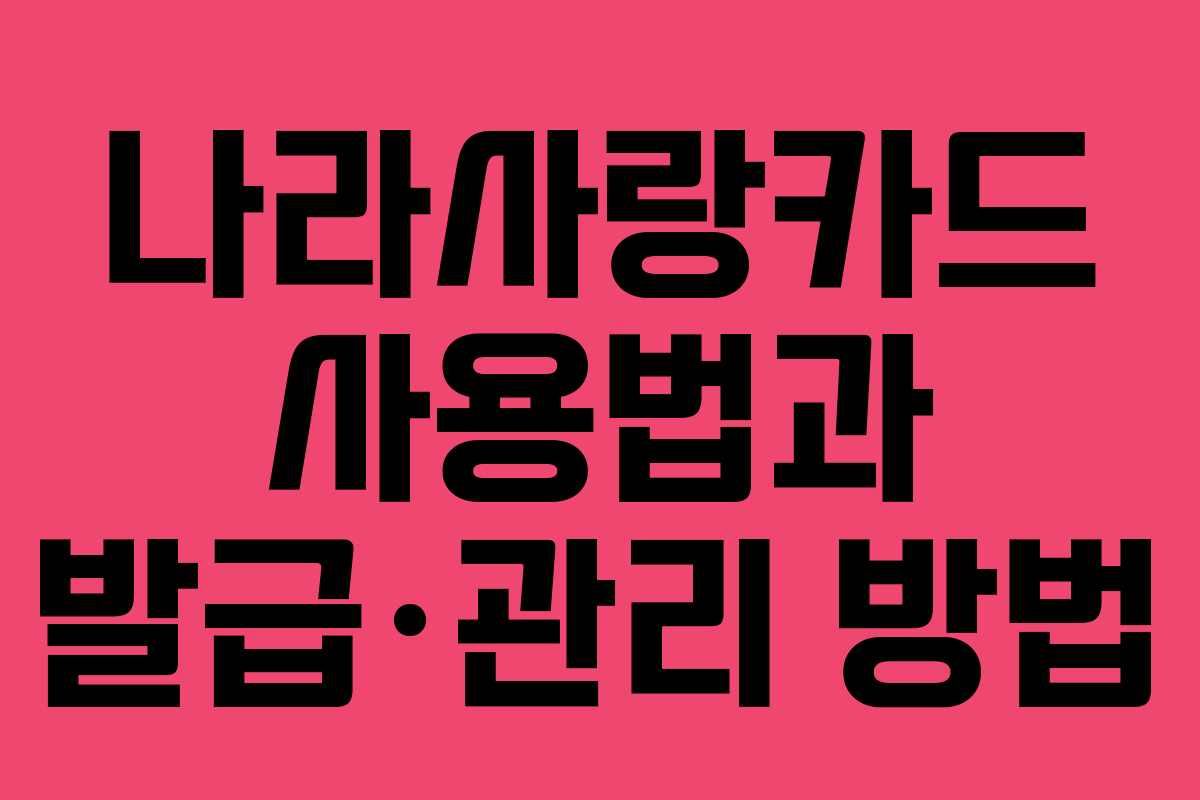 나라사랑카드 사용법과 발급·관리 방법