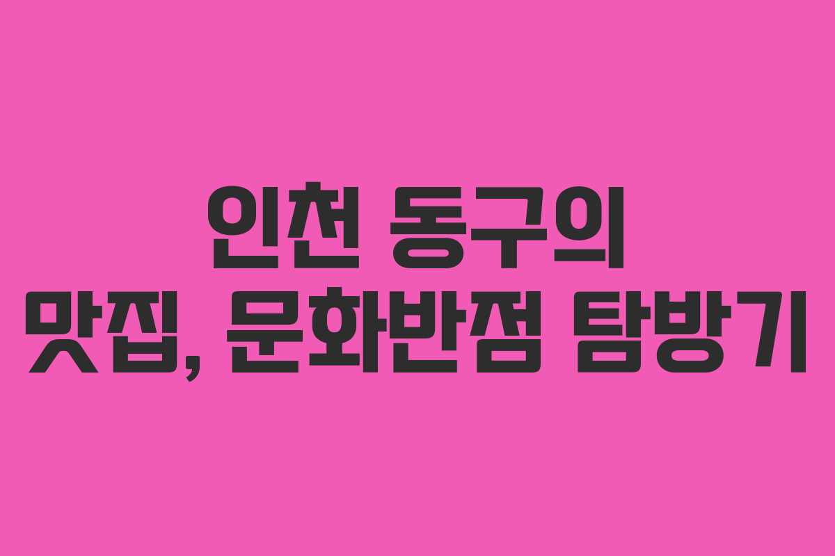 인천 동구의 맛집, 문화반점 탐방기