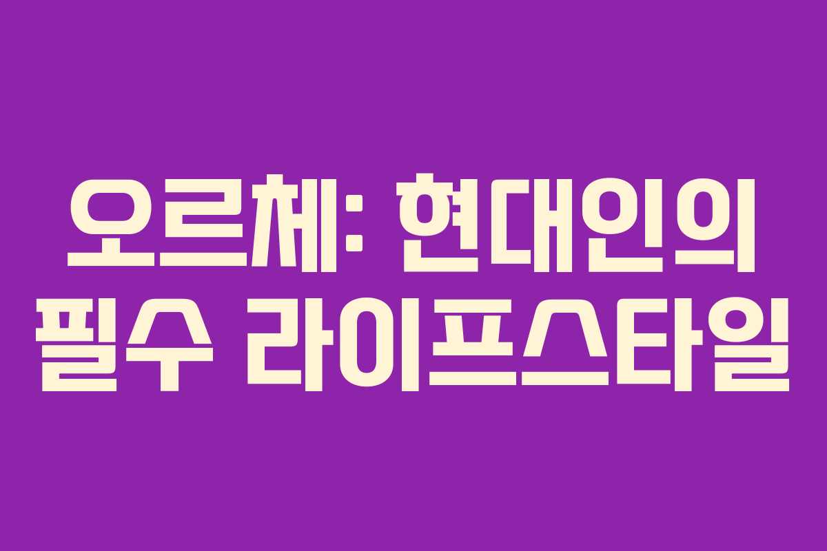 오르체: 현대인의 필수 라이프스타일