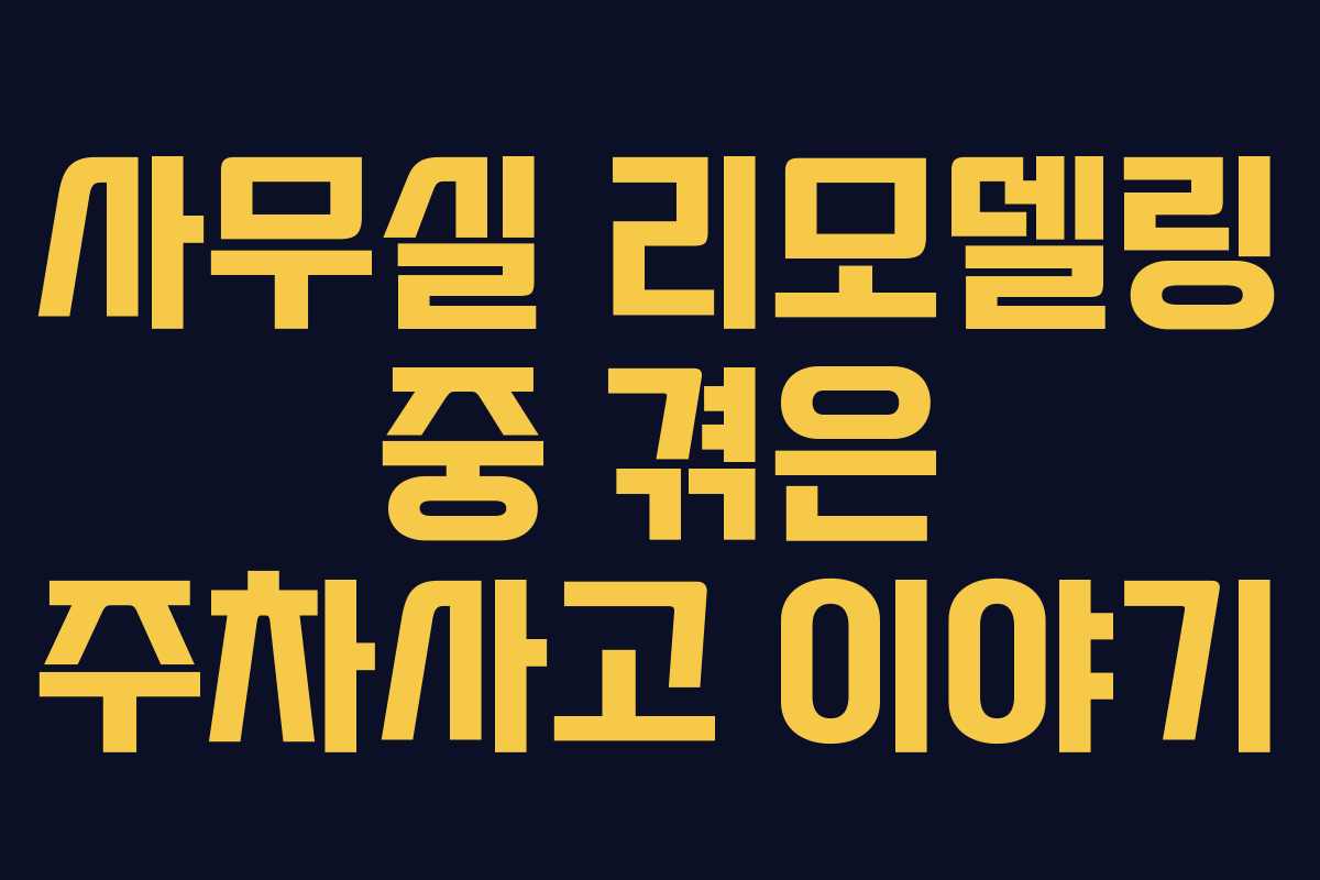 사무실 리모델링 중 겪은 주차사고 이야기