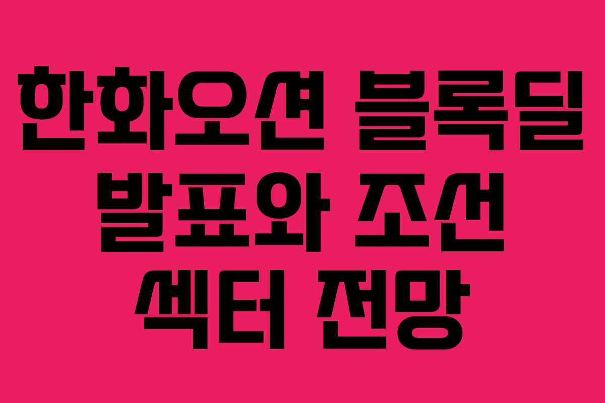 한화오션 블록딜 발표와 조선 섹터 전망