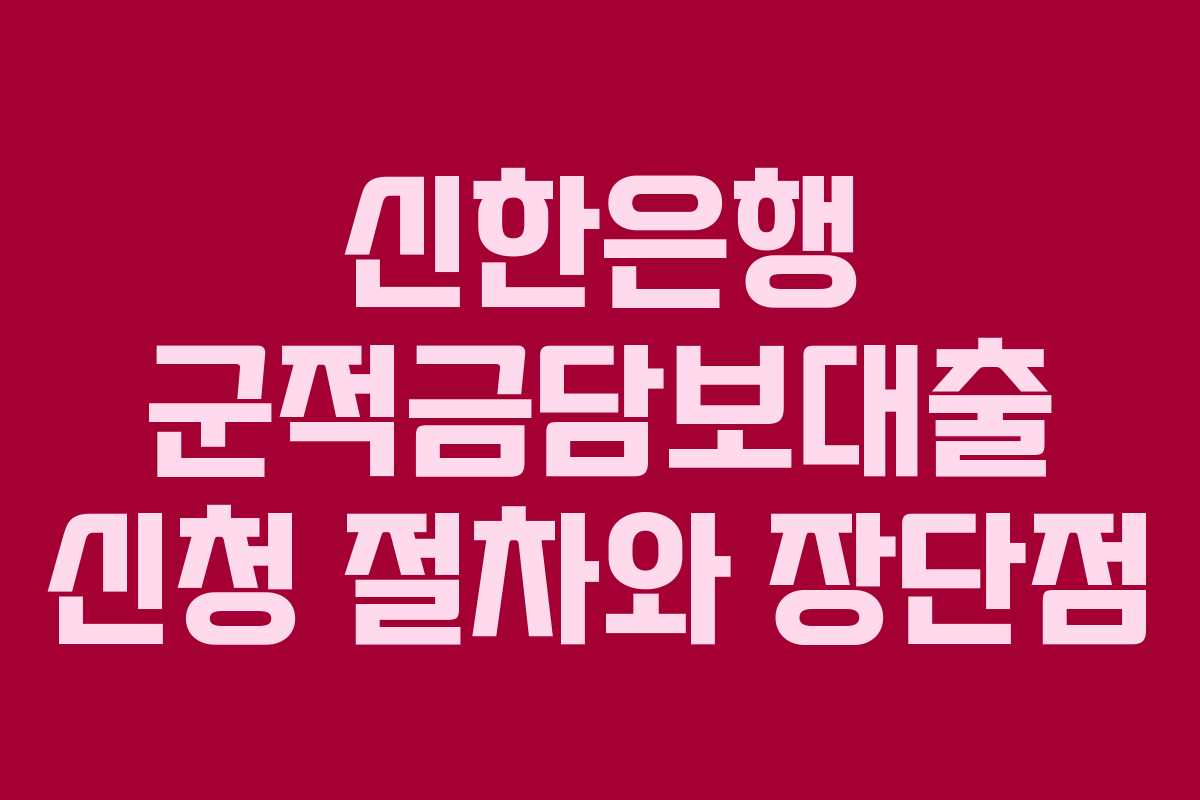 신한은행 군적금담보대출 신청 절차와 장단점