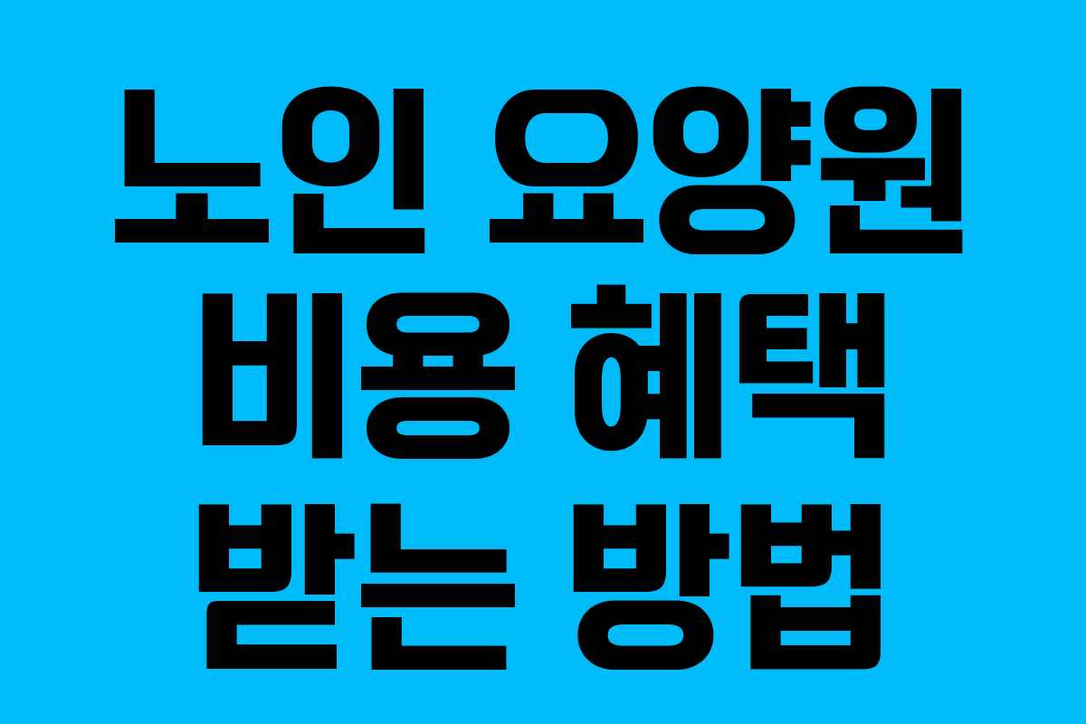 노인 요양원 비용 혜택 받는 방법