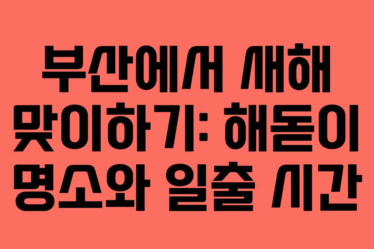 부산에서 새해 맞이하기: 해돋이 명소와 일출 시간