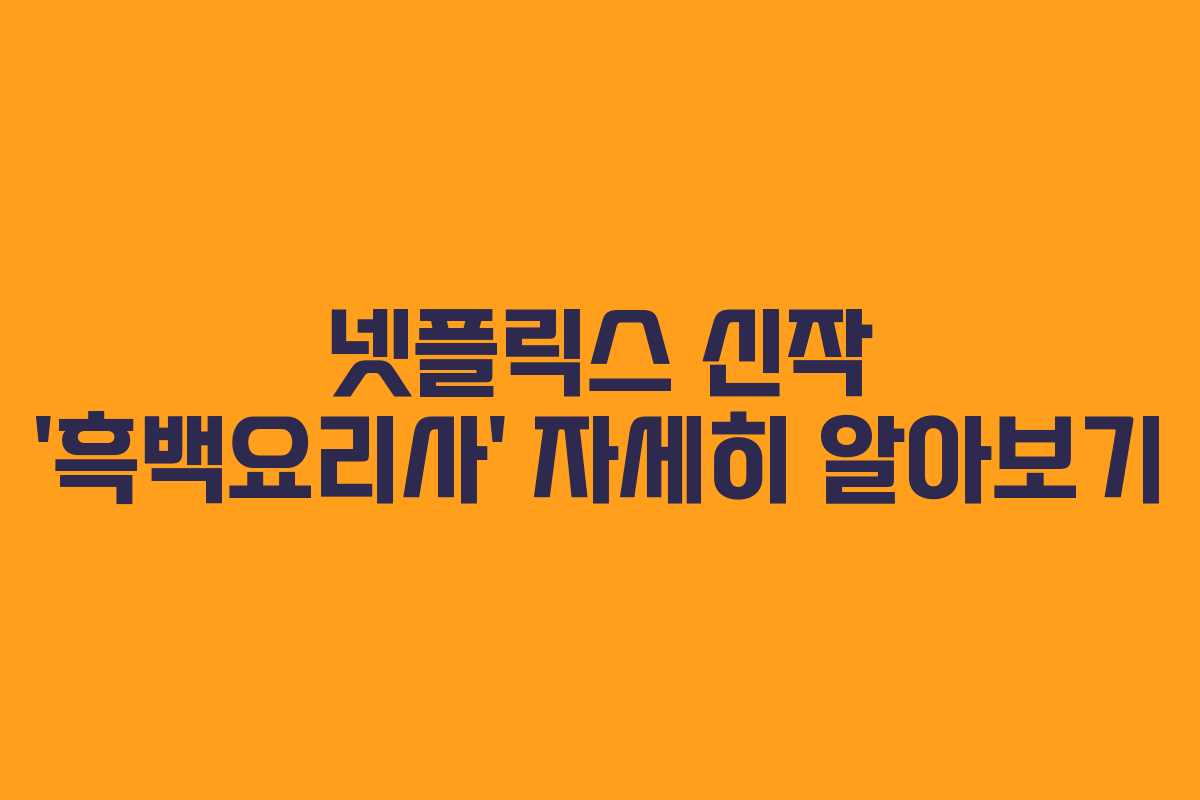 넷플릭스 신작 ‘흑백요리사’ 자세히 알아보기