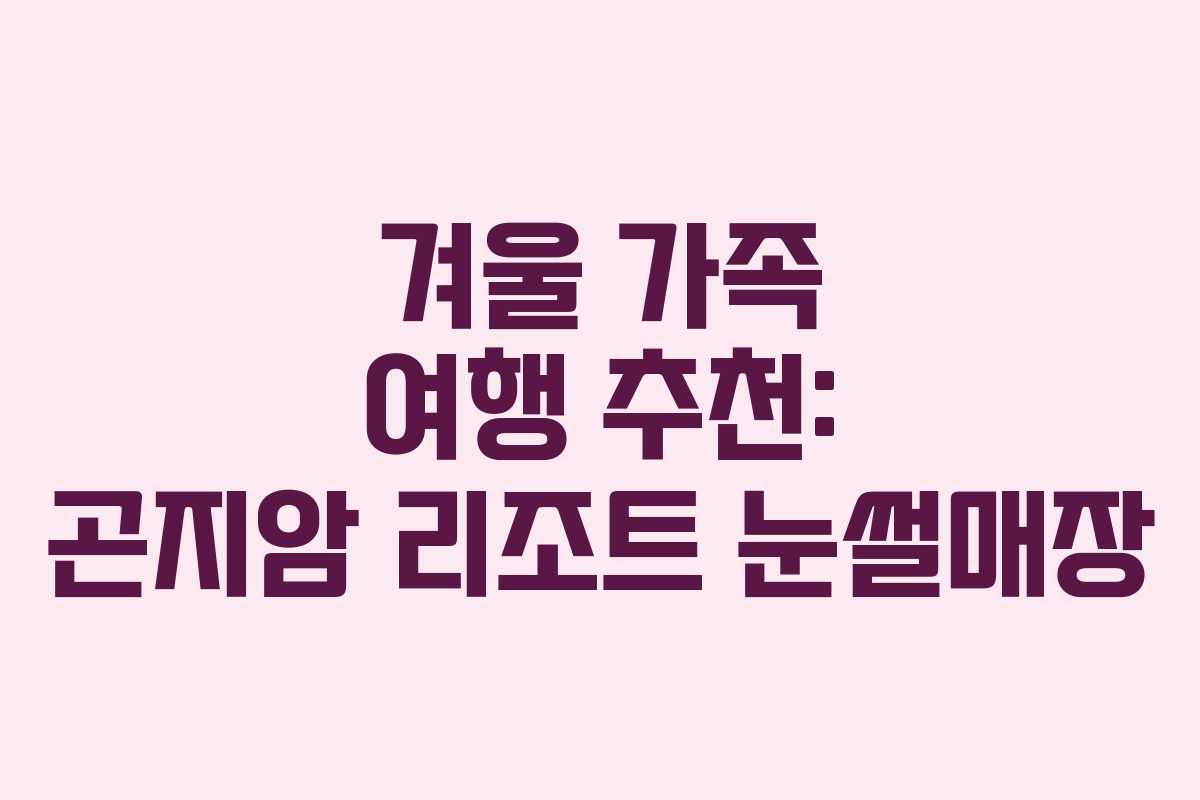 겨울 가족 여행 추천: 곤지암 리조트 눈썰매장