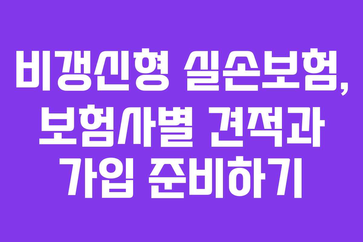 비갱신형 실손보험, 보험사별 견적과 가입 준비하기