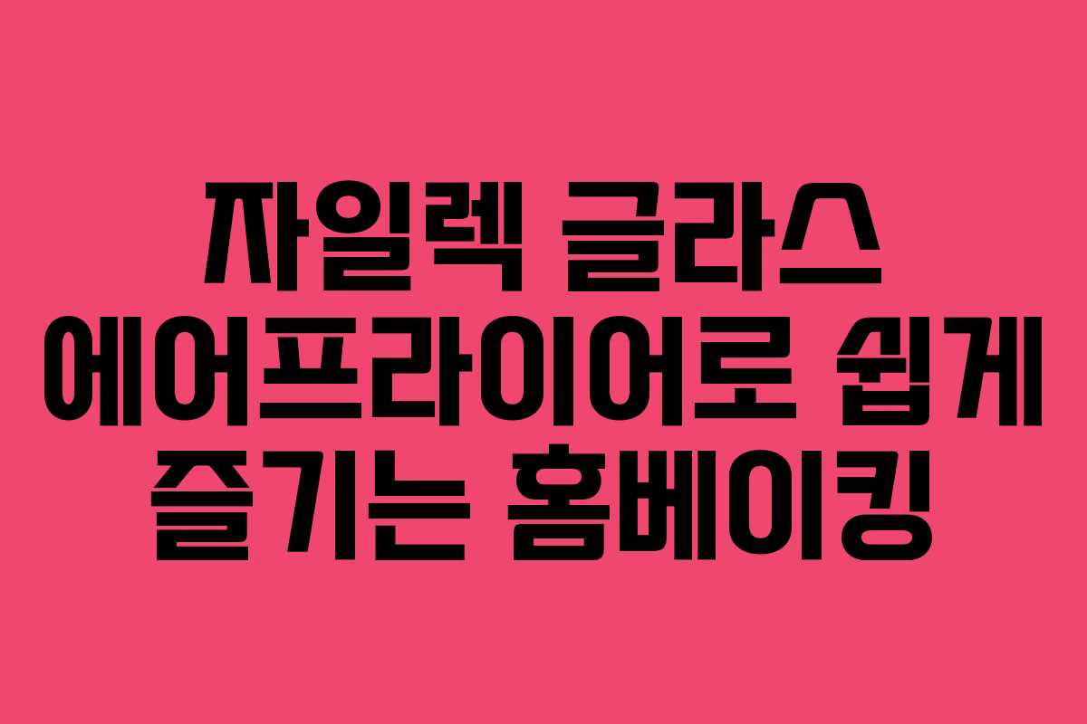 자일렉 글라스 에어프라이어로 쉽게 즐기는 홈베이킹