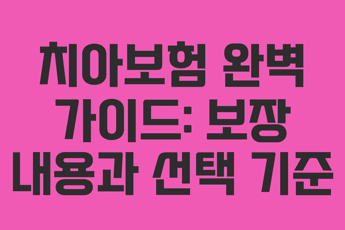 치아보험 완벽 가이드: 보장 내용과 선택 기준
