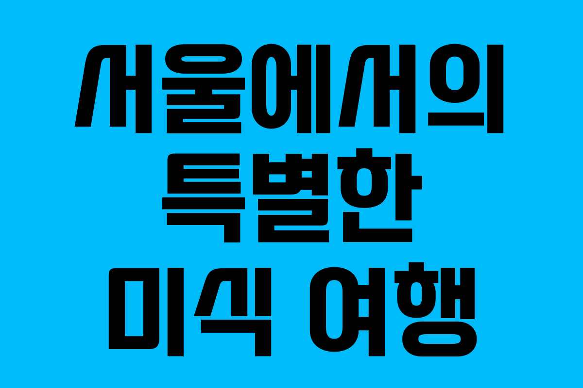 서울에서의 특별한 미식 여행