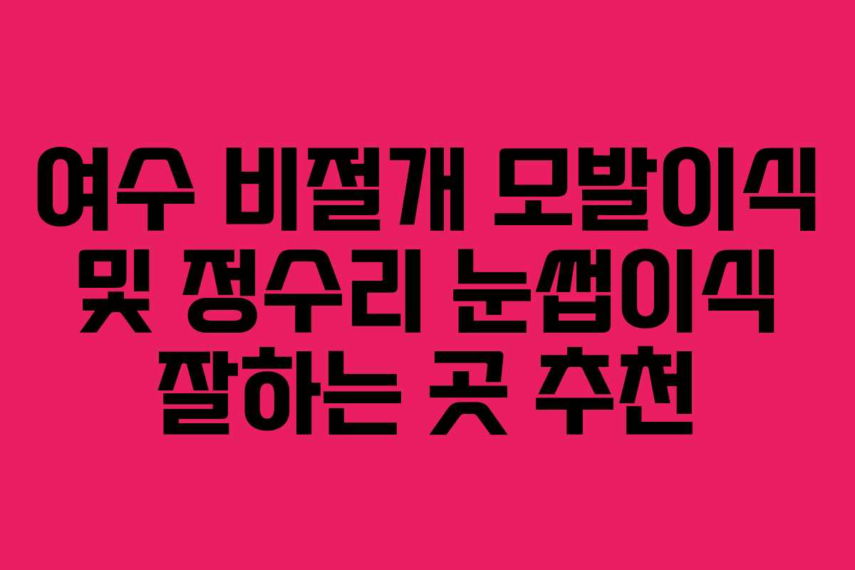 여수 비절개 모발이식 및 정수리 눈썹이식 잘하는 곳 추천