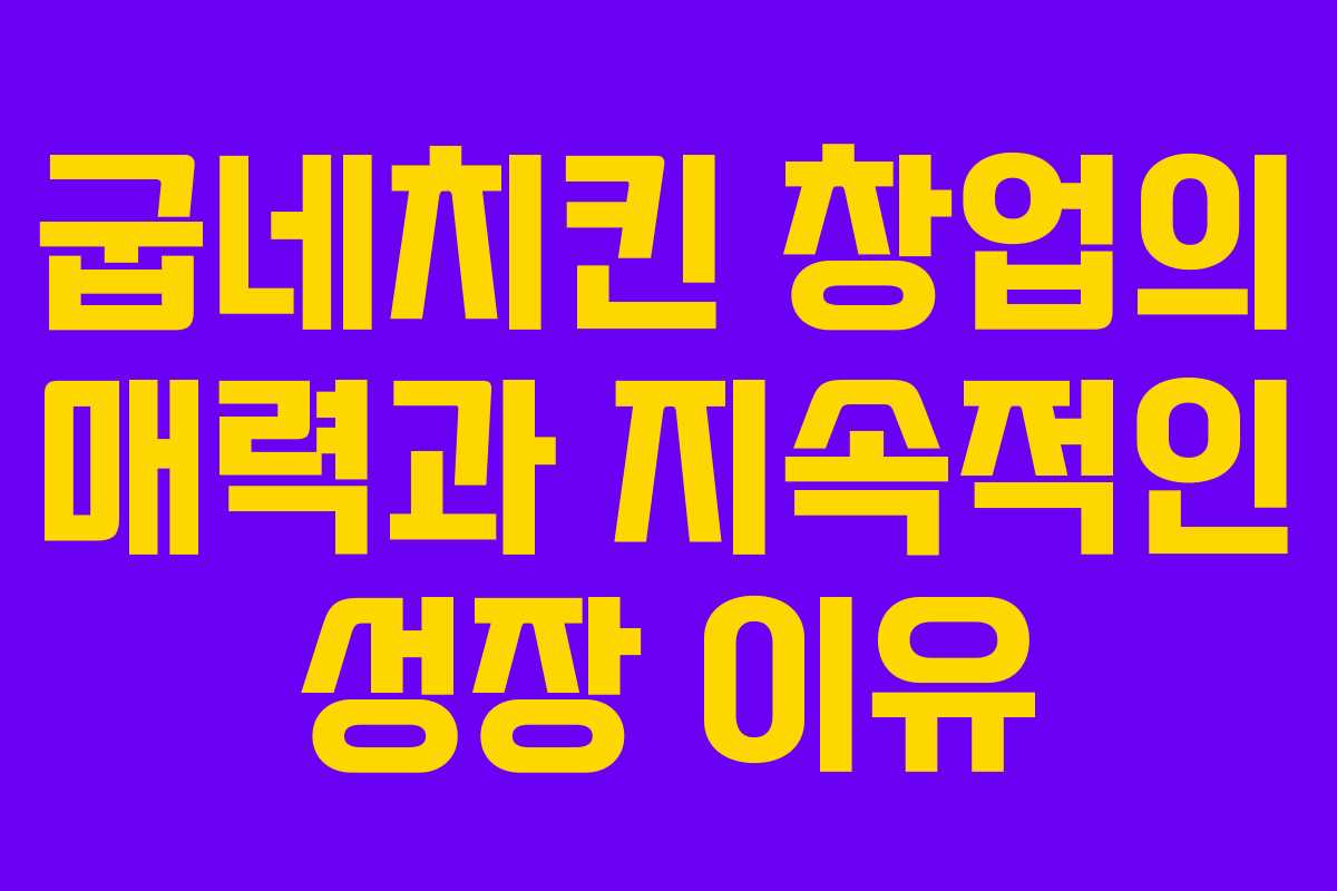 굽네치킨 창업의 매력과 지속적인 성장 이유