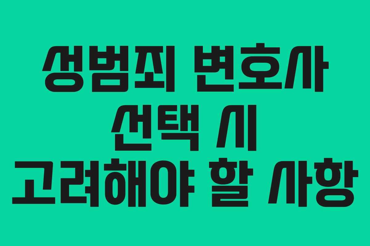성범죄 변호사 선택 시 고려해야 할 사항