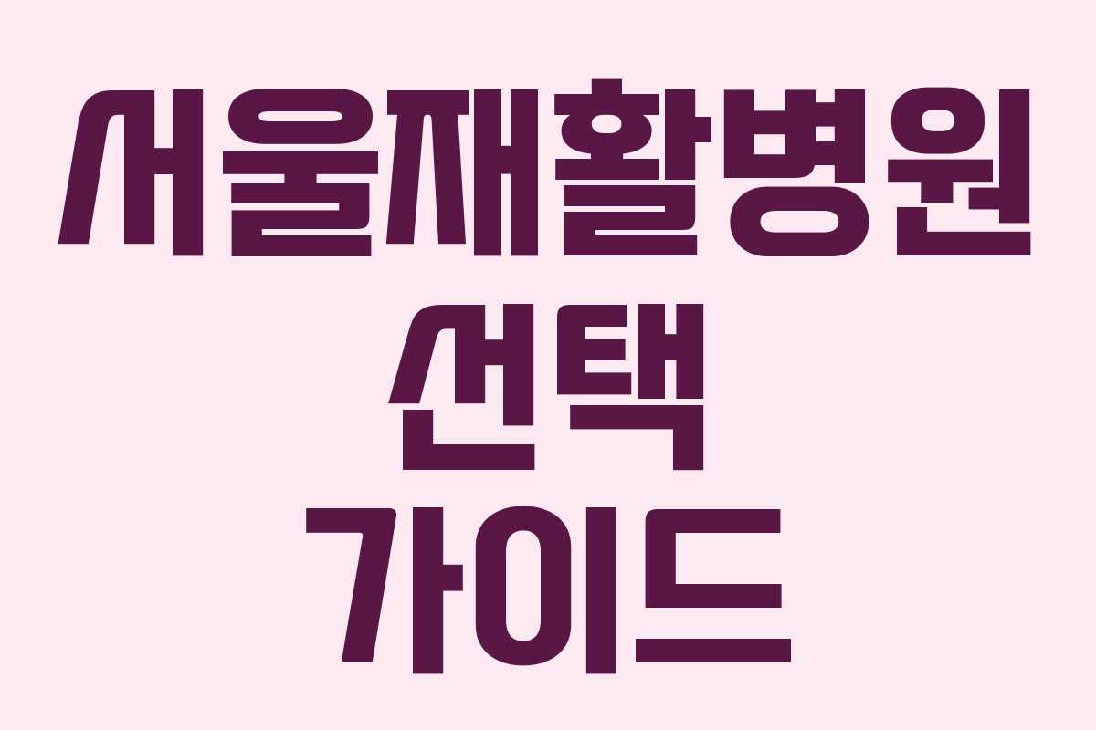 서울재활병원 선택 가이드